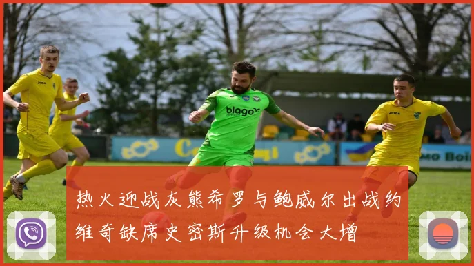 热火迎战灰熊希罗与鲍威尔出战约维奇缺席史密斯升级机会大增