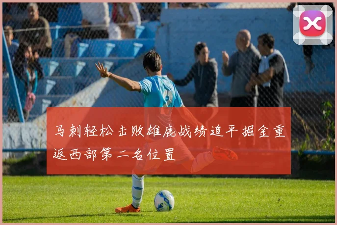 马刺轻松击败雄鹿战绩追平掘金重返西部第二名位置
