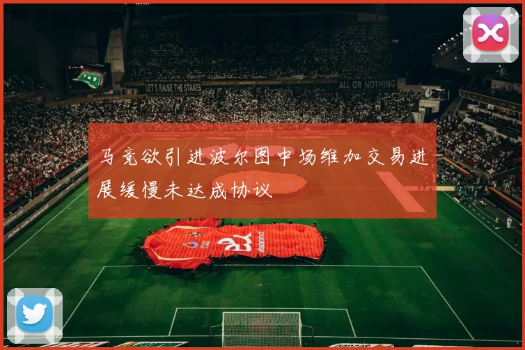 马竞欲引进波尔图中场维加交易进展缓慢未达成协议