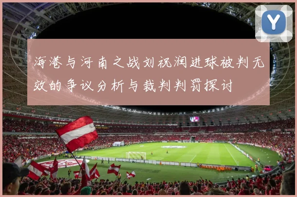 海港与河南之战刘祝润进球被判无效的争议分析与裁判判罚探讨