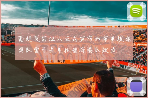 葡超莫雷拉人正式宣布加布里埃尔离队曾于去年租借海港队效力