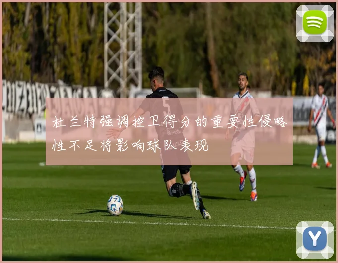 杜兰特强调控卫得分的重要性侵略性不足将影响球队表现