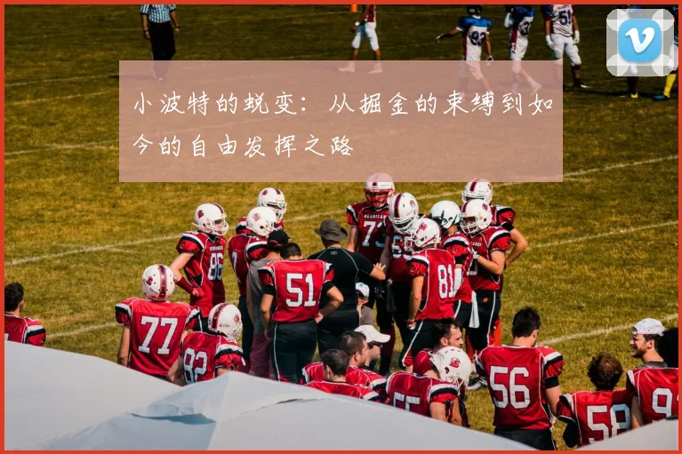 小波特的蜕变：从掘金的束缚到如今的自由发挥之路