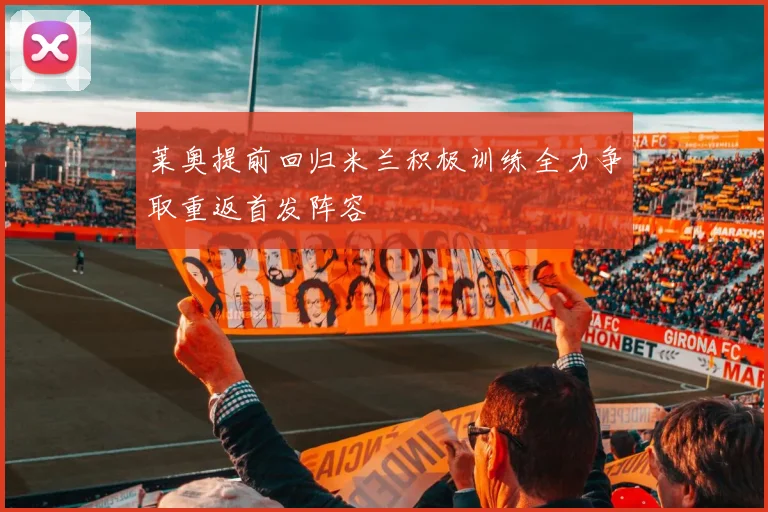 莱奥提前回归米兰积极训练全力争取重返首发阵容