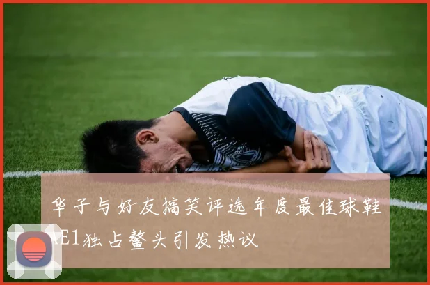 华子与好友搞笑评选年度最佳球鞋AE1独占鳌头引发热议
