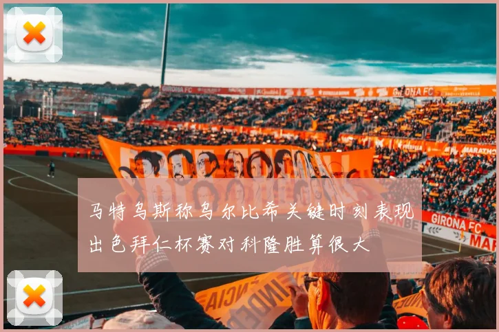 马特乌斯称乌尔比希关键时刻表现出色拜仁杯赛对科隆胜算很大
