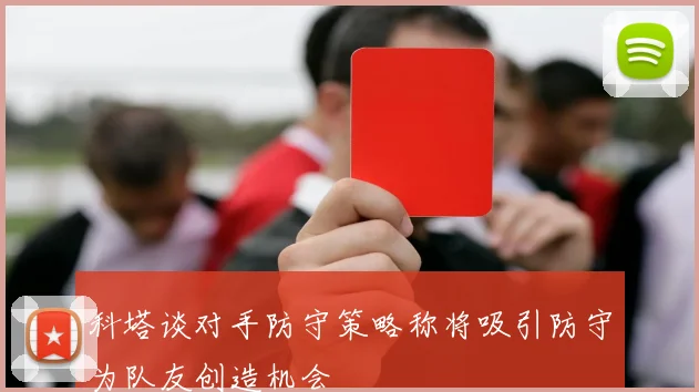 科塔谈对手防守策略称将吸引防守为队友创造机会
