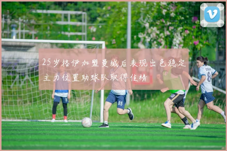 25岁格伊加盟曼城后表现出色稳定主力位置助球队取得佳绩
