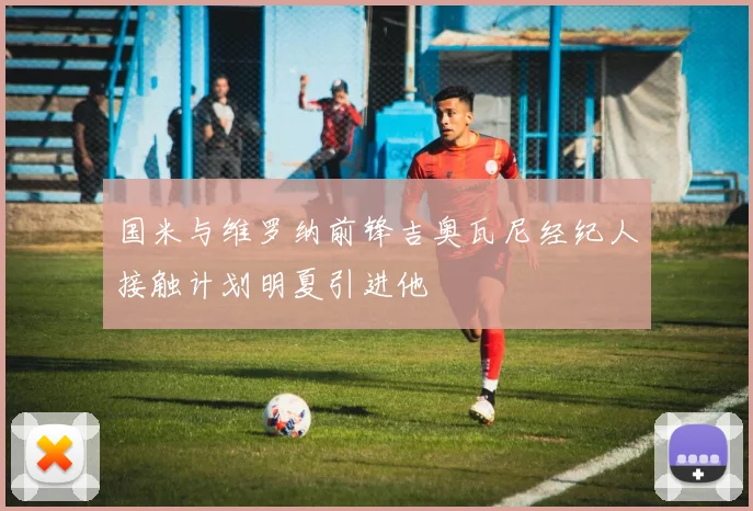 国米与维罗纳前锋吉奥瓦尼经纪人接触计划明夏引进他