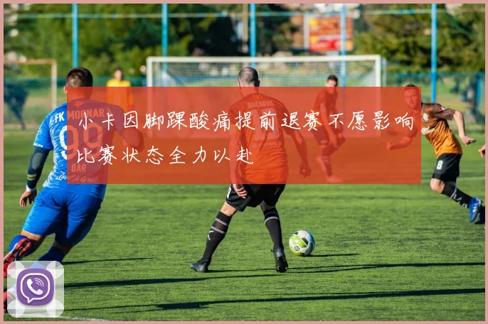 小卡因脚踝酸痛提前退赛不愿影响比赛状态全力以赴