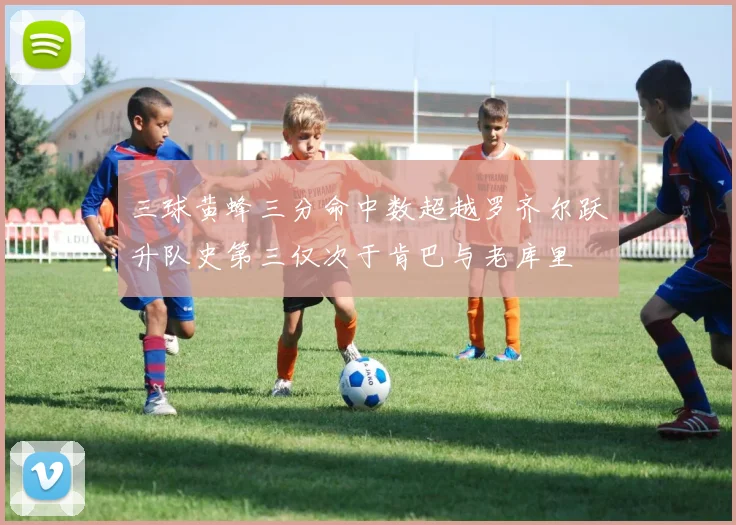 三球黄蜂三分命中数超越罗齐尔跃升队史第三仅次于肯巴与老库里