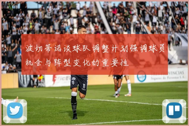 波切蒂诺谈球队调整计划强调球员机会与阵型变化的重要性