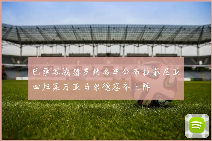 巴萨客战赫罗纳名单公布拉菲尼亚回归莱万亚马尔德容齐上阵