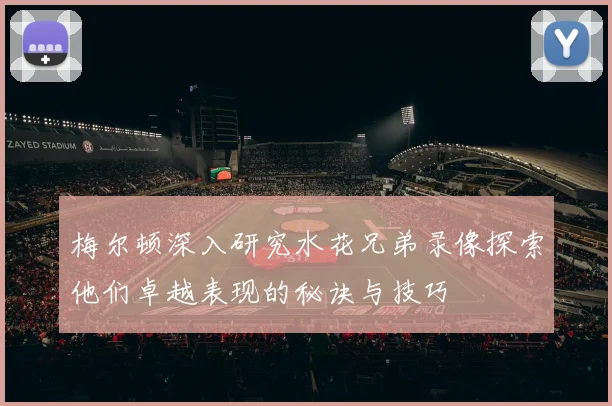 梅尔顿深入研究水花兄弟录像探索他们卓越表现的秘诀与技巧