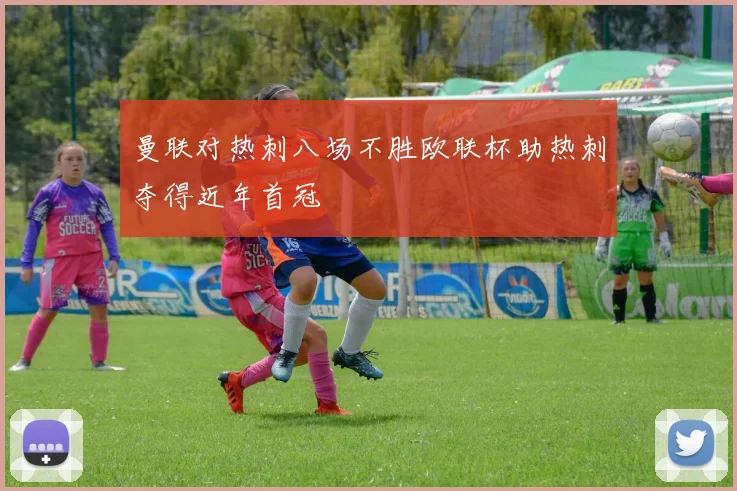 曼联对热刺八场不胜欧联杯助热刺夺得近年首冠