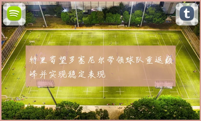 特里寄望罗塞尼尔带领球队重返巅峰并实现稳定表现