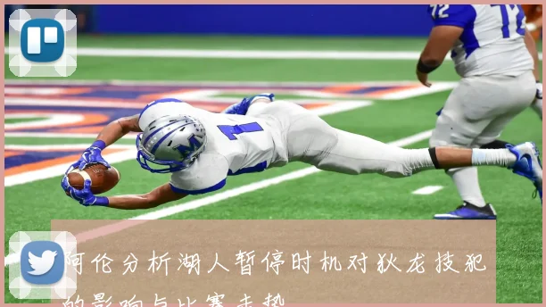 阿伦分析湖人暂停时机对狄龙技犯的影响与比赛走势