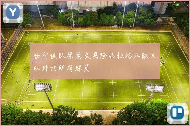 独行侠队愿意交易除弗拉格和欧文以外的所有球员