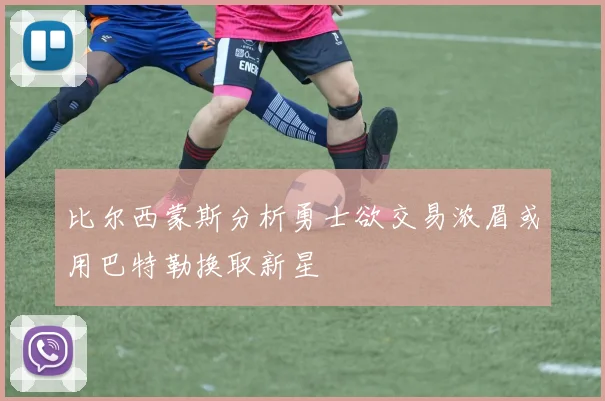 比尔西蒙斯分析勇士欲交易浓眉或用巴特勒换取新星