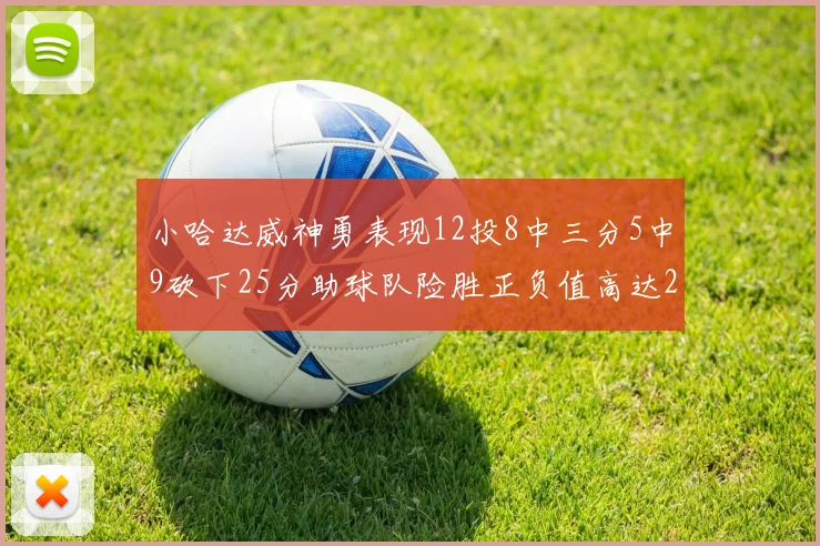小哈达威神勇表现12投8中三分5中9砍下25分助球队险胜正负值高达27