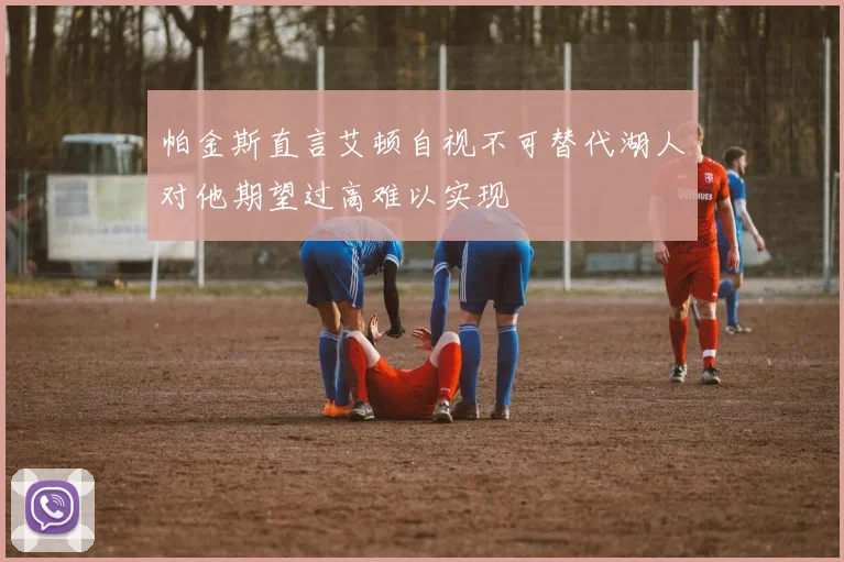 帕金斯直言艾顿自视不可替代湖人对他期望过高难以实现