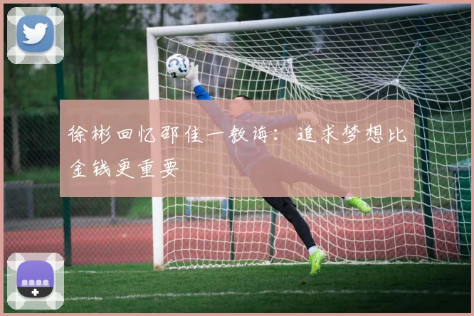 徐彬回忆邵佳一教诲：追求梦想比金钱更重要