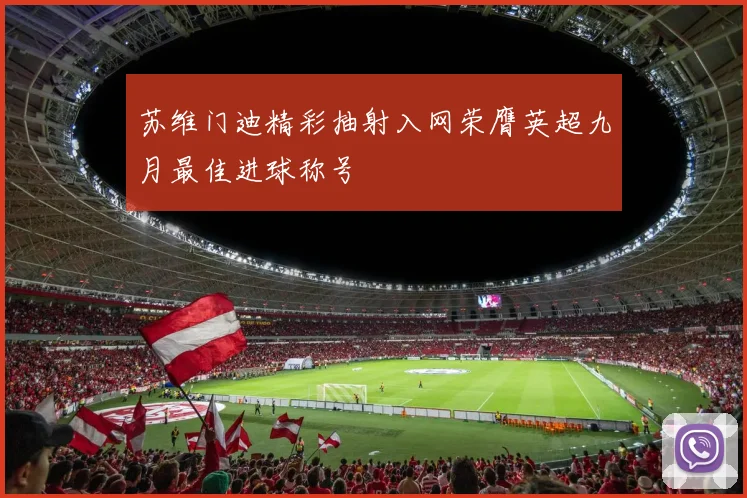 苏维门迪精彩抽射入网荣膺英超九月最佳进球称号